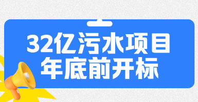 32亿污水项目年底前开标，广泛分布湖北/山西/江西等地！